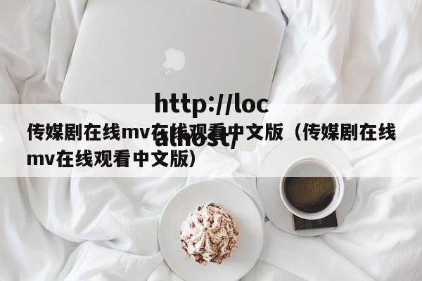 传媒剧在线mv在线观看中文版（传媒剧在线mv在线观看中文版）