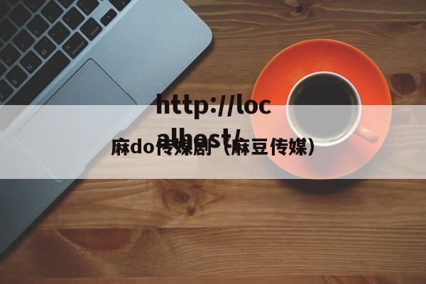 麻do传媒剧（麻豆传媒）
