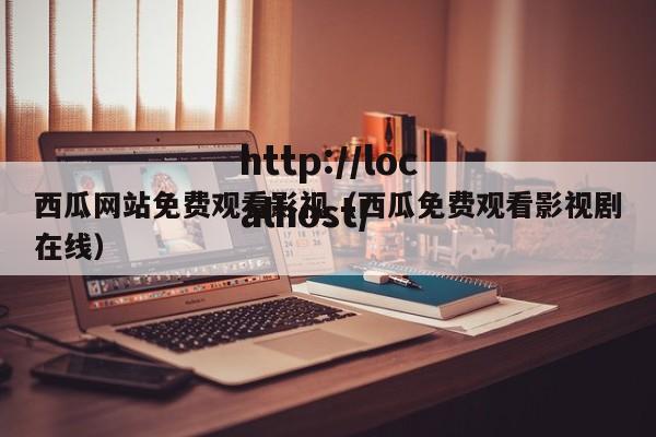 西瓜网站免费观看影视（西瓜免费观看影视剧在线）