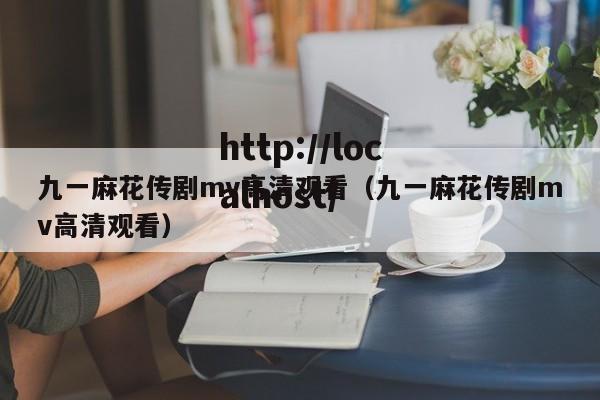 九一麻花传剧mv高清观看（九一麻花传剧mv高清观看）